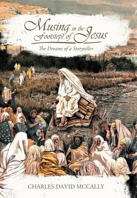 Musing in the Footsteps of Jesus: The Dreams of a Storyteller by McCally, Charles David