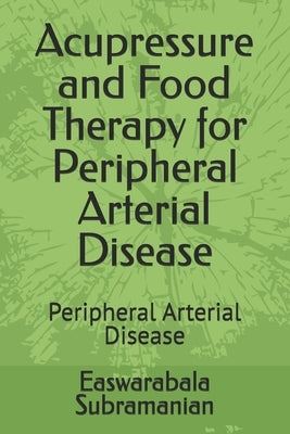 Acupressure and Food Therapy for Peripheral Arterial Disease: Peripheral Arterial Disease by Subramanian, Easwarabala