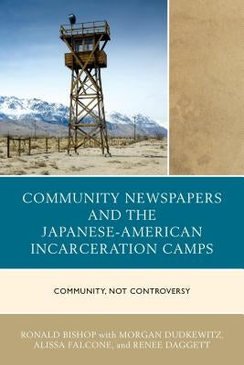Community Newspapers and the Japanese-American Incarceration Camps: Community, Not Controversy by Bishop, Ronald