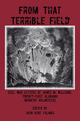 From That Terrible Field: Civil War Letters of James M. Williams, Twenty-First Alabama Infantry Volunteers by Williams, James