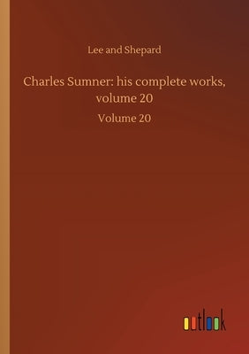 Charles Sumner: his complete works, volume 20: Volume 20 by Lee and Shepard