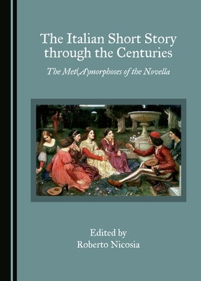 The Italian Short Story Through the Centuries: The Met(a)Morphoses of the Novella by Nicosia, Roberto