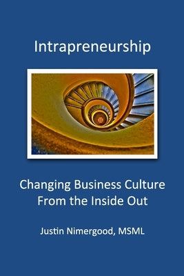 Intrapreneurship: Changing Business Culture From the Inside Out by Nimergood, Justin