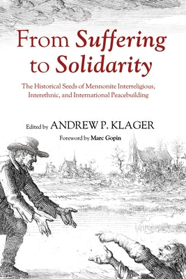 From Suffering to Solidarity: The Historical Seeds of Mennonite Interreligious, Interethnic, and International Peacebuilding by Klager, Andrew