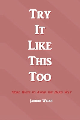 Try It Like This Too: More Ways To Avoid The Hard Way by Welsh, Jarrod