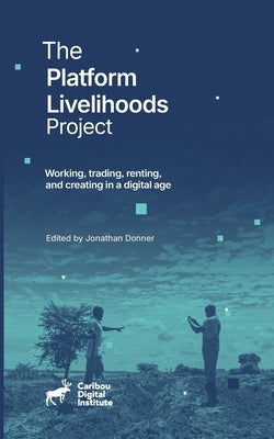 The Platform Livelihoods Project: Working, trading, renting, and creating in a digital age by Donner, Jonathan