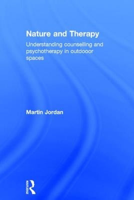 Nature and Therapy: Understanding counselling and psychotherapy in outdoor spaces by Jordan, Martin
