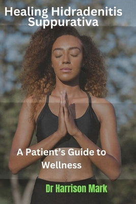 Healing Hidradenitis Suppurativa: A Patient's Guide to Wellness by Mark, Harrison