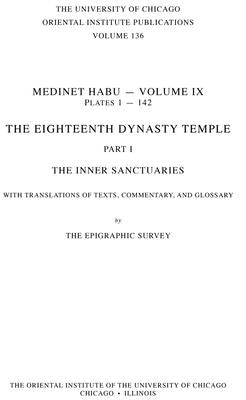 Medinet Habu IX: The Eighteenth Dynasty Temple, Part 1: The Inner Sanctuaries, with Translations of Texts, Commentary and Glossary by Epigraphic Survey