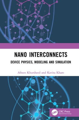 Nano Interconnects: Device Physics, Modeling and Simulation by Khursheed, Afreen
