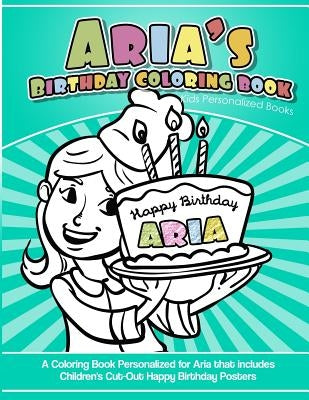 Aria's Birthday Coloring Book Kids Personalized Books: A Coloring Book Personalized for Aria that includes Children's Cut Out Happy Birthday Posters by Garcia, Elise