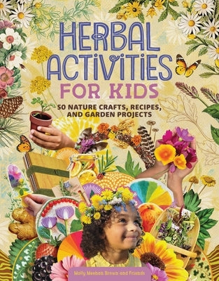 Herbal Activities for Kids: 50 Nature Crafts, Recipes, and Garden Projects by Brown, Molly Meehan