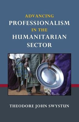 Advancing Professionalism in the Humanitarian Sector by Swystun, Theodore John