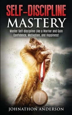 Self Discipline Mastery: Master Self-Discipline Like a Warrior and Gain Confidence, Motivation, and Happiness! by Anderson, Johnathon