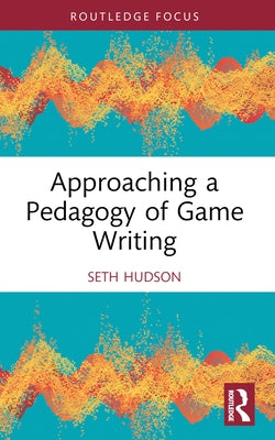 Approaching a Pedagogy of Game Writing by Hudson, Seth