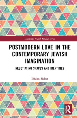 Postmodern Love in the Contemporary Jewish Imagination: Negotiating Spaces and Identities by Sicher, Efraim