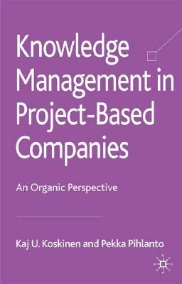 Knowledge Management in Project-Based Companies: An Organic Perspective by Koskinen, K.