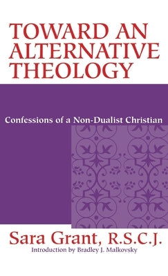 Toward Alternative Theology: Confessions Non-Dualist Christian by Grant R. S. C. J., Sara