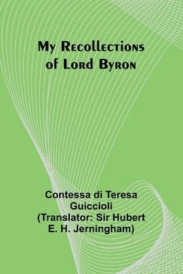My Recollections of Lord Byron by Di Teresa Guiccioli, Contessa