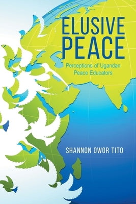 Elusive Peace: Perceptions of Ugandan Peace Educators by Tito, Shannon Owor