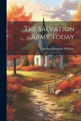 The Salvation Army Today by Williams, Stephen Bassanno 1882-