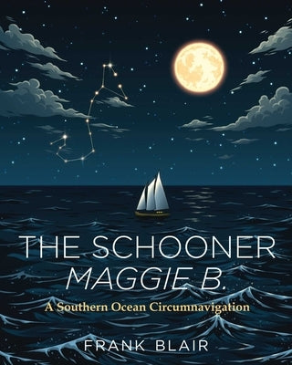 The Schooner Maggie B.: A Southern Ocean Circumnavigation by Blair, Frank