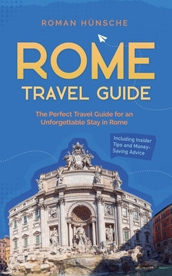 Rome Travel Guide: The Perfect Travel Guide for an Unforgettable Stay in Rome: Including Insider Tips and Money-Saving Advice by H?nsche, Roman