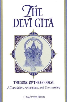 The Devi Gita: The Song of the Goddess: A Translation, Annotation, and Commentary by Brown, C. MacKenzie