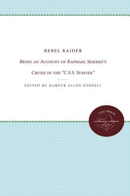 Rebel Raider: Being an Account of Raphael Semmes's Cruise in the C.S.S. Sumter by Gosnell, Harpur Allen