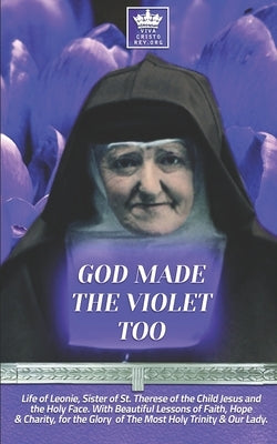 God Made the Violet Too, Life of Leonie, Sister of St. Therese of the Child Jesus and the Holy Face. With Beautiful Lessons of Faith, Hope & Charity, by Claret, Pablo