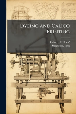 Dyeing and Calico Printing by Calvert, F. (Frederick) Crace' 1819-