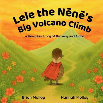 Lele the Nēnē's Big Volcano Climb: A Hawaiian Story of Bravery and Aloha by Molloy, Brian