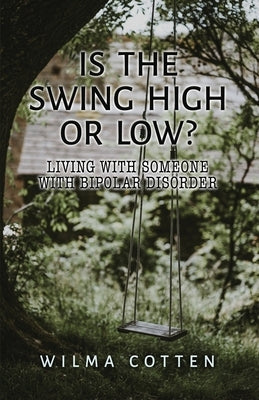 Is the Swing High or Low?: Living with Someone with Bipolar Disorder by Cotten, Wilma