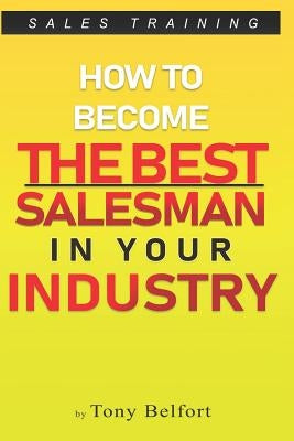 Sales Training: How to Deal with Objections, Secrets Techniques for Prospecting, and How to Find Success in Selling by Belfort, Tony