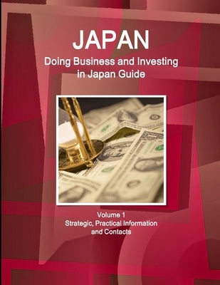 Japan: Doing Business and Investing in Japan Guide Volume 1 Strategic, Practical Information and Contacts by Ibp, Inc