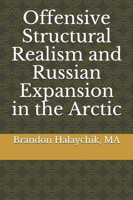 Offensive Structural Realism and Russian Expansion in the Arctic by Halaychik Ma, Brandon C.