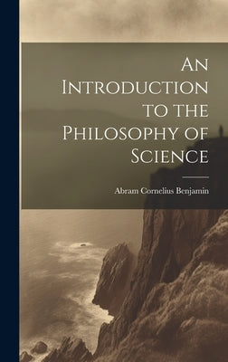 An Introduction to the Philosophy of Science by Benjamin, Abram Cornelius 1897-