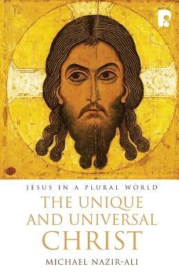 The Unique and Universal Christ by Nazir-Ali, Michael