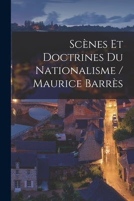 Scènes Et Doctrines Du Nationalisme / Maurice Barrès by Anonymous