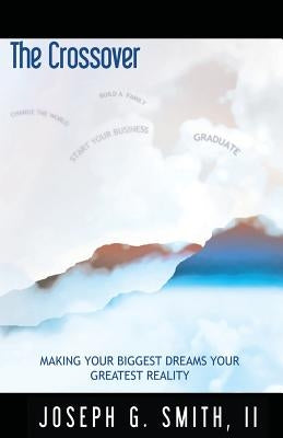 The Crossover - Making Your Biggest Dreams Your Greatest Reality by Smith, Josesph G., III