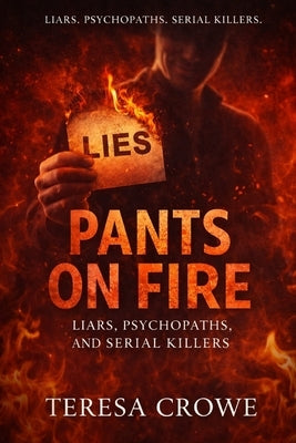 Pants On Fire: Liars, Psychopaths, and Serial Killers by Crowe, Teresa