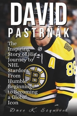 David Pastrňák: The Inspiring Story of His Journey to NHL Stardom, From Humble Beginnings to Becoming a Global Icon by K. Esquivel, Dave