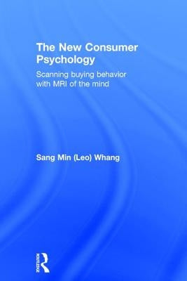 The New Consumer Psychology: Scanning buying behavior with MRI of the mind by Whang, Sang Min (Leo)