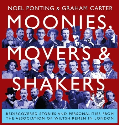 Moonies, Movers and Shakers: Rediscovered stories and personalities from the Association of Wiltshiremen in London by Ponting, Noel