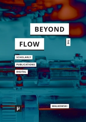 Beyond the Flow: Scholarly Publications During and After the Digital by Walkowski, Niels-Oliver