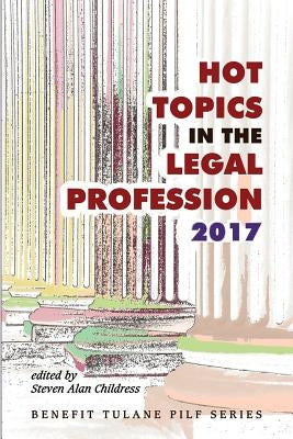 Hot Topics in the Legal Profession - 2017 by Childress, Steven Alan