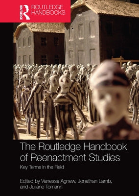 The Routledge Handbook of Reenactment Studies: Key Terms in the Field by Agnew, Vanessa