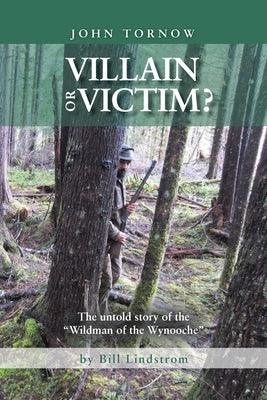 John Tornow Villain or Victim?: The Untold Story of the Wildman of the Wynooche by Lindstrom, Bill