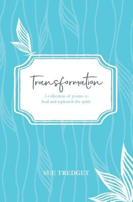 Transformation: A collection of poems to heal and replenish the spirit by Tredget, Sue