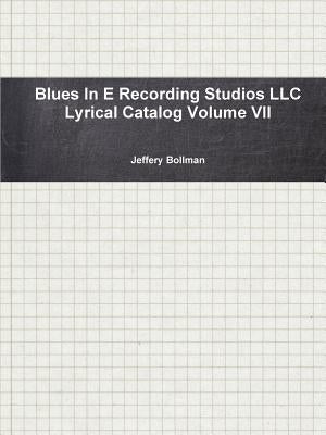 Blues In E Recording Studios LLC Lyrical Catalog Volume VII by Bollman, Jeffery